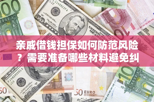 济南亲戚借钱担保如何防范风险？需要准备哪些材料避免纠纷？