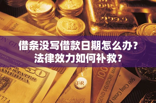 济南借条没写借款日期怎么办？法律效力如何补救？