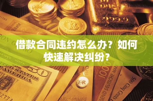 济南借款合同违约怎么办？如何快速解决纠纷？