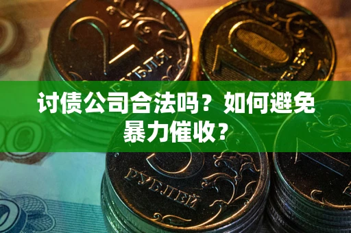 济南讨债公司合法吗？如何避免暴力催收？