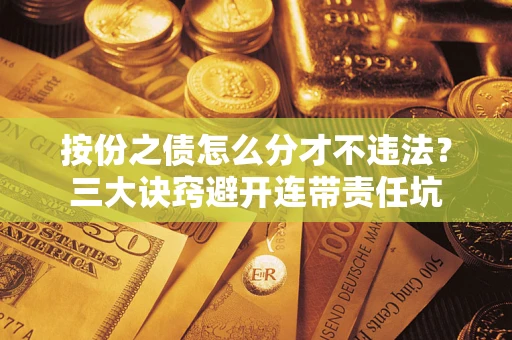 济南按份之债怎么分才不违法？三大诀窍避开连带责任坑
