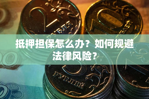 济南抵押担保怎么办？如何规避法律风险？
