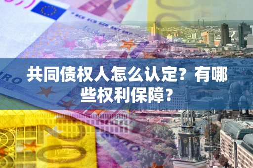 济南共同债权人怎么认定？有哪些权利保障？