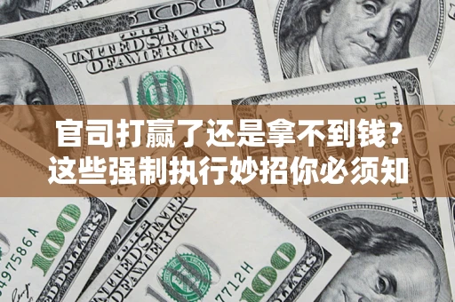 济南官司打赢了还是拿不到钱？这些强制执行妙招你必须知道