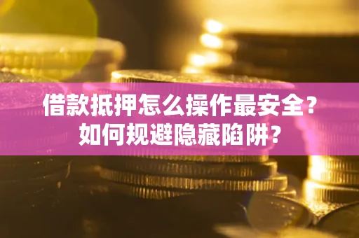 济南借款抵押怎么操作最安全？如何规避隐藏陷阱？