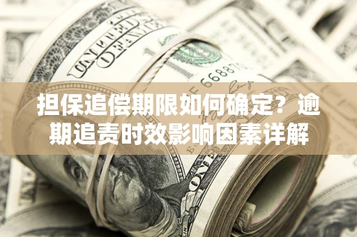 济南担保追偿期限如何确定？逾期追责时效影响因素详解