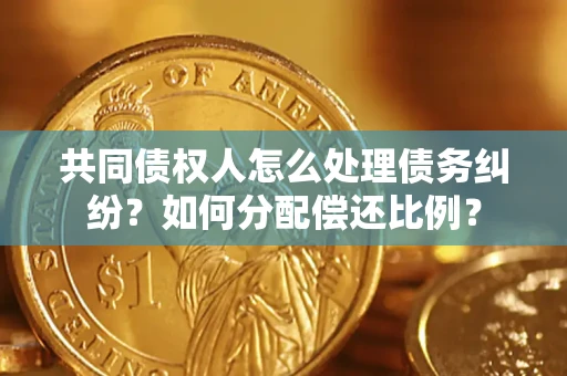 济南共同债权人怎么处理债务纠纷？如何分配偿还比例？
