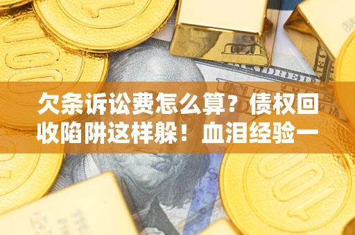 济南欠条诉讼费怎么算？债权回收陷阱这样躲！血泪经验一次讲透
