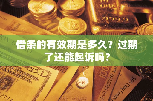 济南借条的有效期是多久？过期了还能起诉吗？