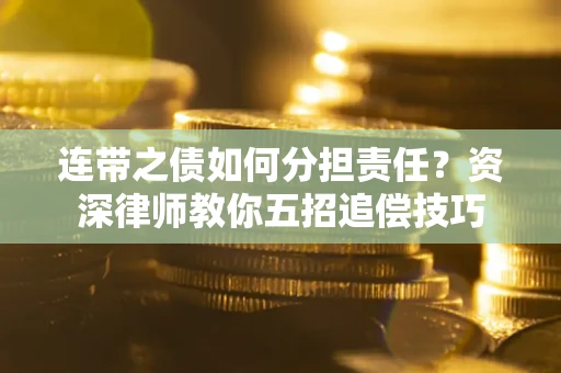 济南连带之债如何分担责任？资深律师教你五招追偿技巧
