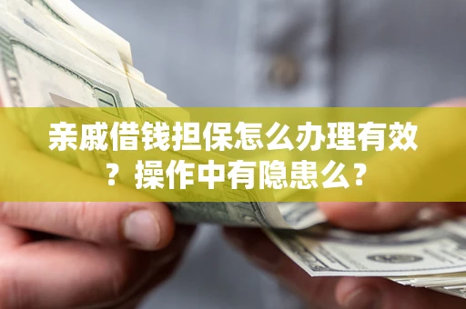 济南亲戚借钱担保怎么办理有效？操作中有隐患么？