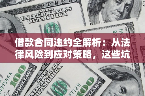 济南借款合同违约全解析：从法律风险到应对策略，这些坑别再踩！
