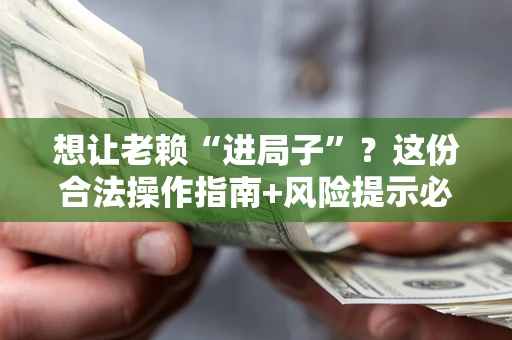 济南想让老赖“进局子”？这份合法操作指南+风险提示必须看！