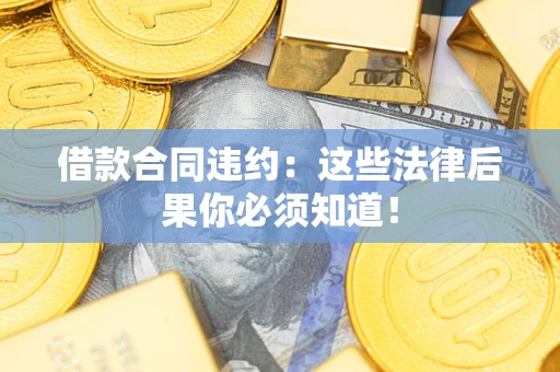 济南借款合同违约：这些法律后果你必须知道！