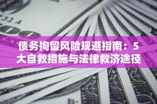 济南债务拘留风险规避指南：5大自救措施与法律救济途径