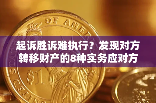 济南起诉胜诉难执行？发现对方转移财产的8种实务应对方案